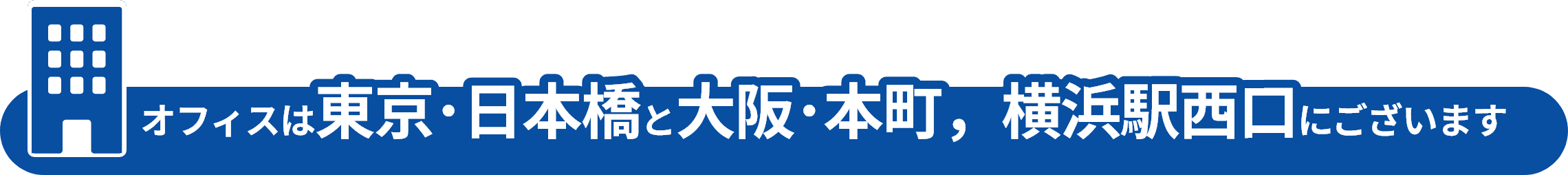 オフィスは東京・日本橋と大阪・本町にございます