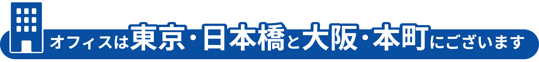 オフィスは東京・日本橋と大阪・本町にございます