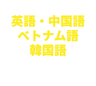 英語・中国語・ベトナム語・韓国語 幅広い言語に対応
