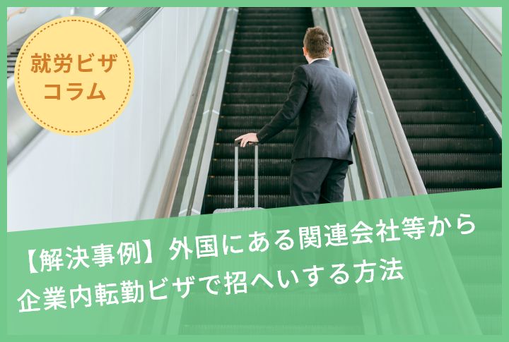 【解決事例】外国にある関連会社等から企業内転勤ビザで招へいする方法