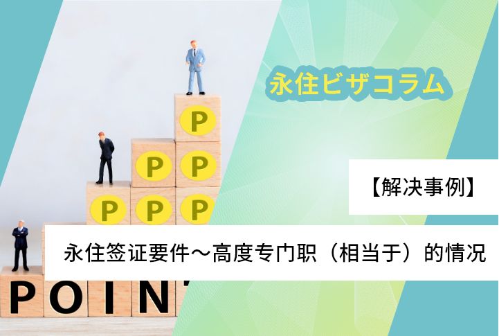 【解决事例】永住签证要件～高度专门职（相当于）的情况