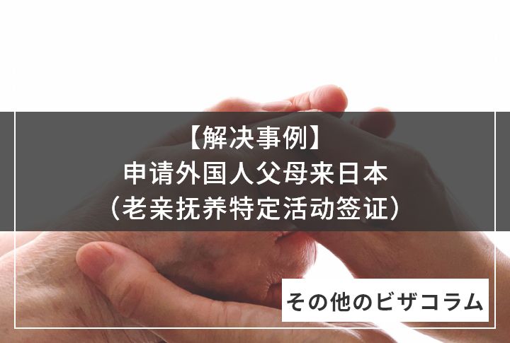 【解决事例】申请外国人父母来日本 （老亲抚养特定活动签证）