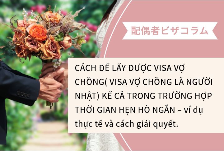 CÁCH ĐỂ LẤY ĐƯỢC VISA VỢ CHỒNG( VISA VỢ CHỒNG LÀ NGƯỜI NHẬT) KỂ CẢ TRONG TRƯỜNG HỢP THỜI GIAN HẸN HÒ NGẮN – ví dụ thực tế và cách giải quyết.