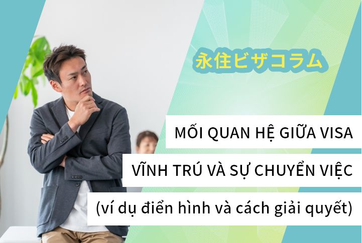 MỐI QUAN HỆ GIỮA VISA VĨNH TRÚ VÀ SỰ CHUYỂN VIỆC (ví dụ điển hình và cách giải quyết)