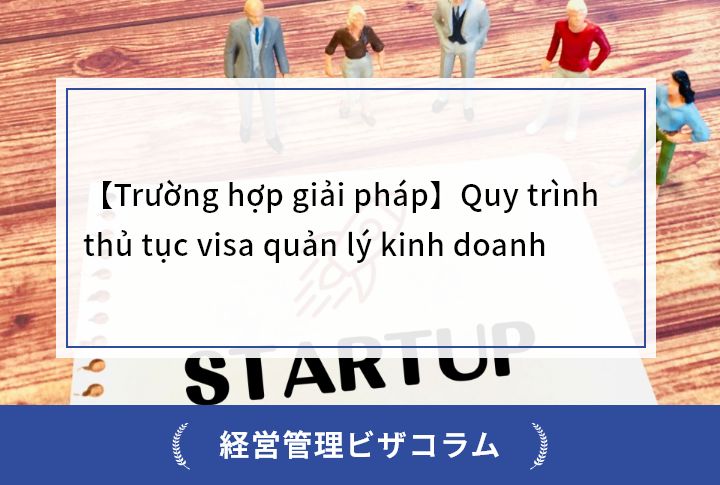 【Trường hợp giải pháp】Quy trình thủ tục visa quản lý kinh doanh