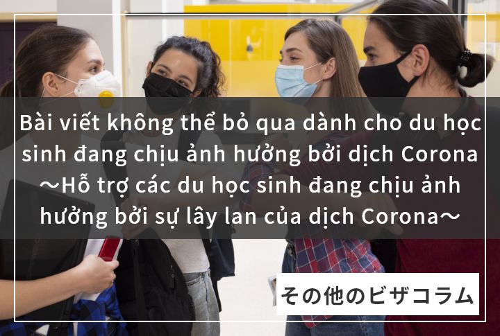 Bài viết không thể bỏ qua dành cho du học sinh đang chịu ảnh hưởng bởi dịch Corona ～Hỗ trợ các du học sinh đang chịu ảnh hưởng bởi sự lây lan của dịch Corona～