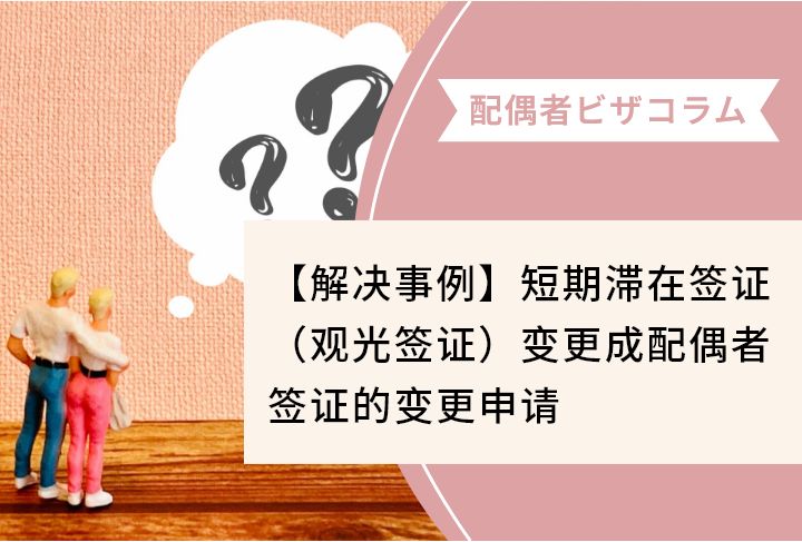 【解决事例】短期滞在签证（观光签证）变更成配偶者签证的变更申请