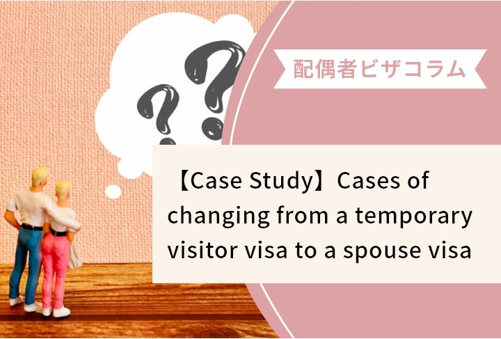 【Case Study】Cases of changing from a temporary visitor visa to a spouse visa