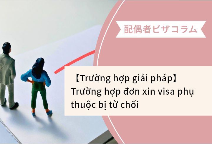 【Trường hợp giải pháp】Trường hợp đơn xin visa phụ thuộc bị từ chối