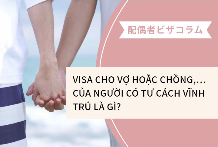 VISA CHO VỢ HOẶC CHỒNG,… CỦA NGƯỜI CÓ TƯ CÁCH VĨNH TRÚ LÀ GÌ?