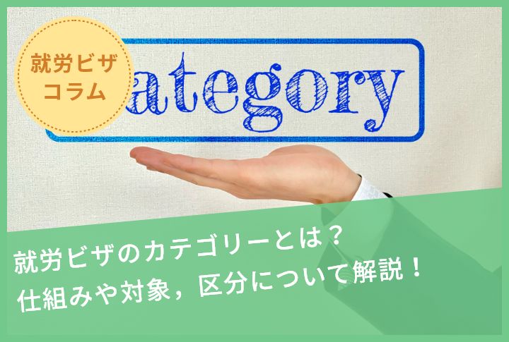 就労ビザのカテゴリーとは？仕組みや対象，区分について解説！