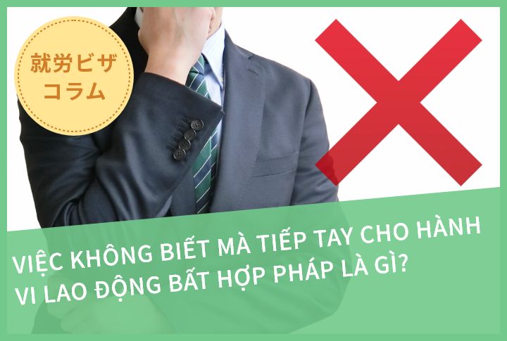 VIỆC KHÔNG BIẾT MÀ TIẾP TAY CHO HÀNH VI LAO ĐỘNG BẤT HỢP PHÁP LÀ GÌ?