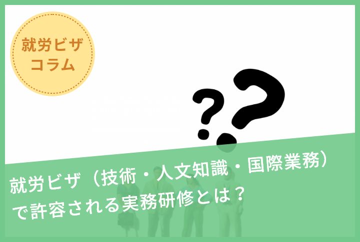 就労ビザ（技術・人文知識・国際業務）で許容される実務研修とは？