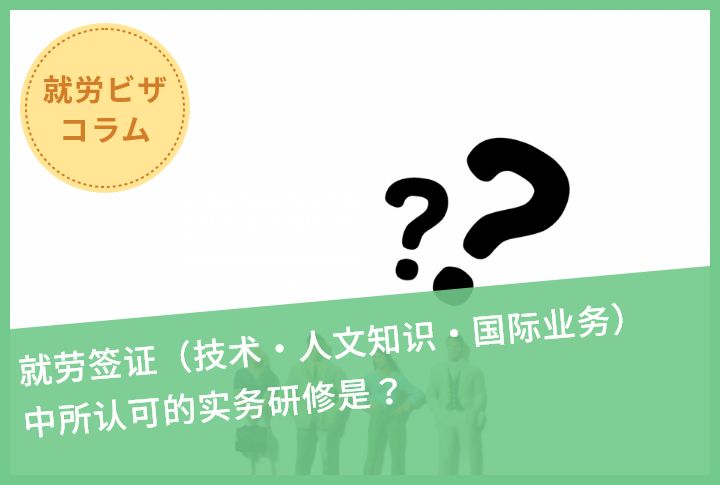 就劳签证（技术・人文知识・国际业务）中所认可的实务研修是？