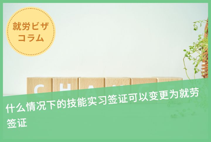 什么情况下的技能实习签证可以变更为就劳签证