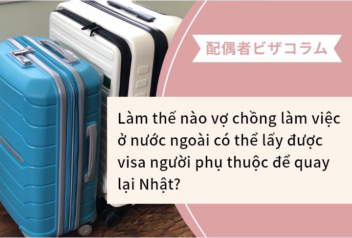 Làm thế nào vợ chồng làm việc ở nước ngoài có thể lấy được visa người phụ thuộc để quay lại Nhật?