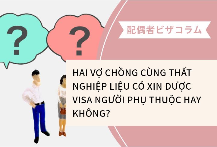 HAI VỢ CHỒNG CÙNG THẤT NGHIỆP LIỆU CÓ XIN ĐƯỢC VISA NGƯỜI PHỤ THUỘC HAY KHÔNG?