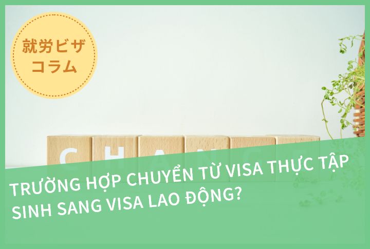 TRƯỜNG HỢP CHUYỂN TỪ VISA THỰC TẬP SINH SANG VISA LAO ĐỘNG?