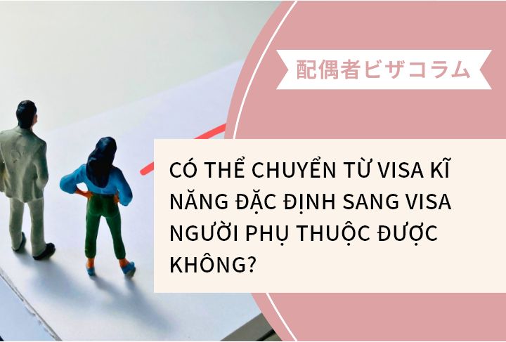 CÓ THỂ CHUYỂN TỪ VISA KĨ NĂNG ĐẶC ĐỊNH SANG VISA NGƯỜI PHỤ THUỘC ĐƯỢC KHÔNG?