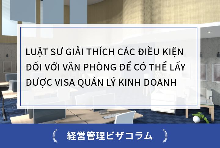 LUẬT SƯ GIẢI THÍCH CÁC ĐIỀU KIỆN ĐỐI VỚI VĂN PHÒNG ĐỂ CÓ THỂ LẤY ĐƯỢC VISA QUẢN LÝ KINH DOANH