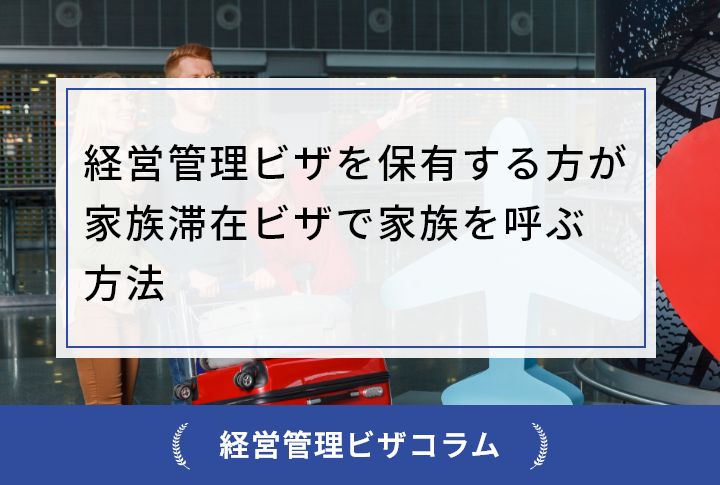 経営管理ビザを保有する方が家族滞在ビザで家族を呼ぶ方法