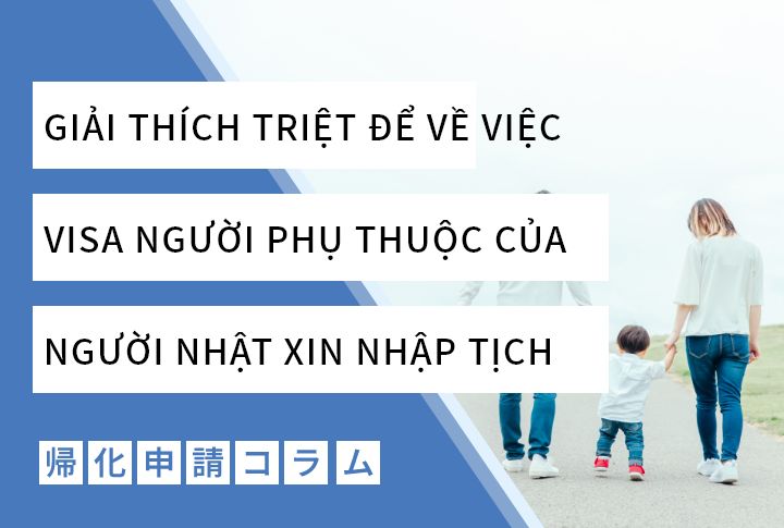 GIẢI THÍCH TRIỆT ĐỂ VỀ VIỆC VISA NGƯỜI PHỤ THUỘC CỦA NGƯỜI NHẬT XIN NHẬP TỊCH