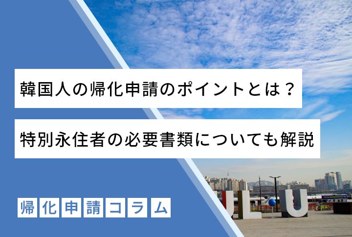 韓国人の帰化申請のポイントとは？特別永住者の必要書類についても解説