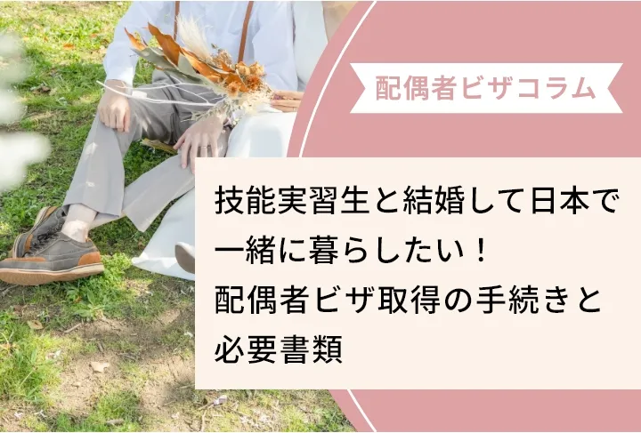 技能実習生と結婚して日本で一緒に暮らしたい！配偶者ビザ取得の手続きと必要書類