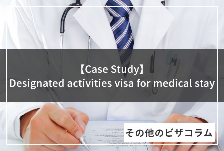 【Case Study】Designated activities visa for medical stay