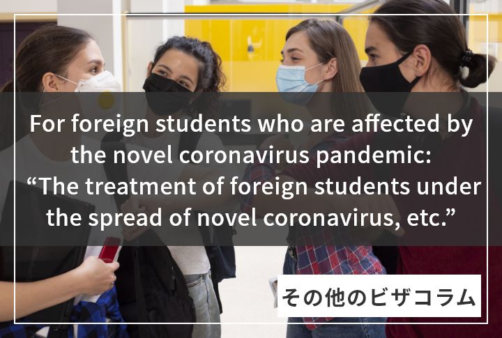 For foreign students who are affected by the novel coronavirus pandemic: “The treatment of foreign students under the spread of novel coronavirus, etc.”