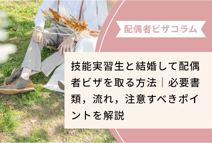 技能実習生と結婚して配偶者ビザを取る方法｜必要書類，流れ，注意すべきポイントを解説