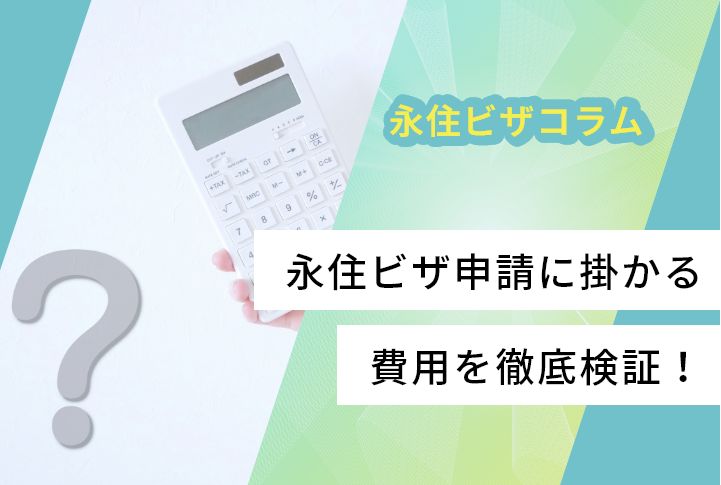 永住ビザ申請に掛かる費用を徹底検証！