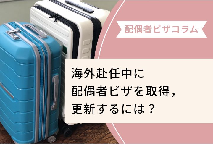 海外赴任中に配偶者ビザを取得，更新するには？