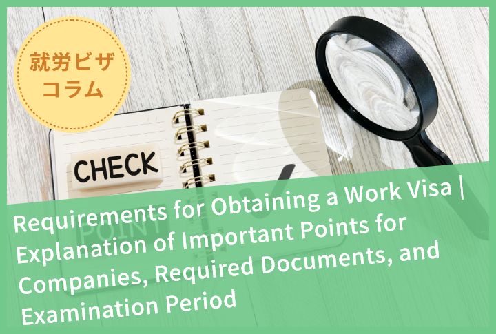 Requirements for Obtaining a Work Visa | Explanation of Important Points for Companies, Required Documents, and Examination Period