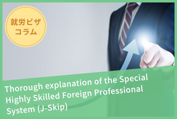 Thorough explanation of the Special Highly Skilled Foreign Professional System (J-Skip)