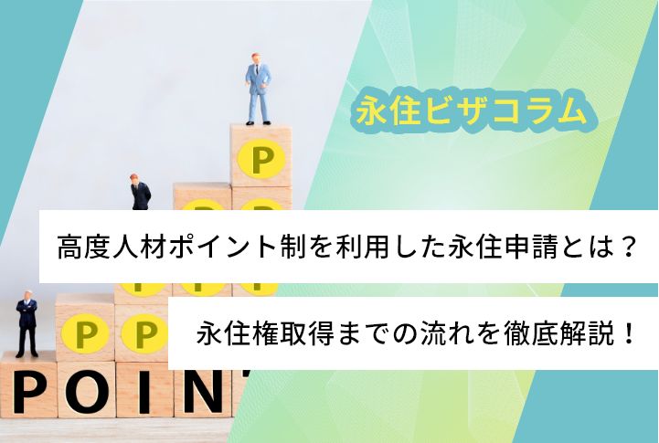 高度人材ポイント制を利用した永住申請とは？永住権取得までの流れを徹底解説！