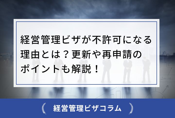 経営管理ビザが不許可になる理由とは？更新や再申請のポイントも解説！