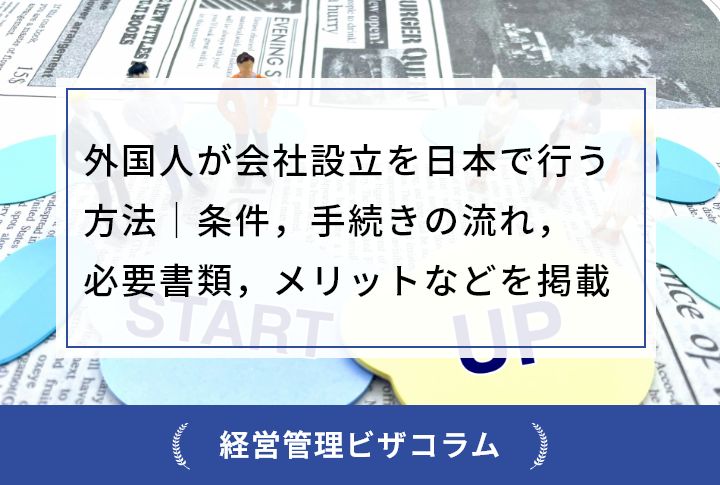 外国人が会社設立を日本で行う方法｜条件，手続きの流れ，必要書類，メリットなどを掲載