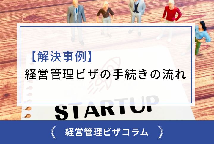 【解決事例】経営管理ビザの手続きの流れ