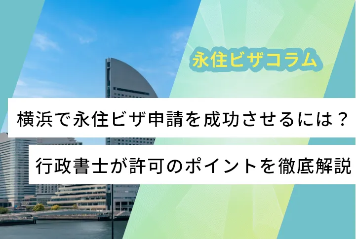 横浜で永住ビザ申請を成功させるには?行政書士が許可のポイントを徹底解説