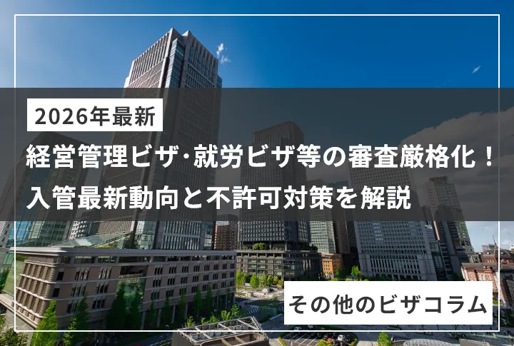 【2026年最新】経営管理ビザ・就労ビザ等の審査厳格化!入管最新動向と不許可対策を解説